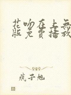 花吻在上无删减版免费播放下载