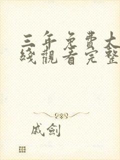 三年免费大片在线观看完整版免费高清三