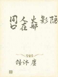 同人火影隐藏入口在哪