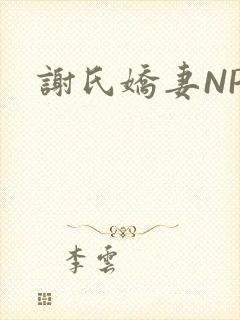 谢氏娇妻NPH