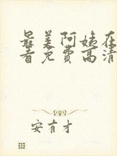 最美阿姨在线观看免费高清电视剧