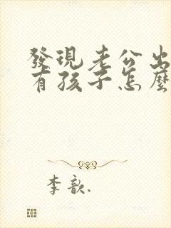 发现老公出轨了有孩子怎么办