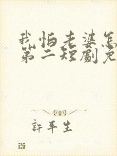 我怕老婆怎么了第二短剧免费观看全集