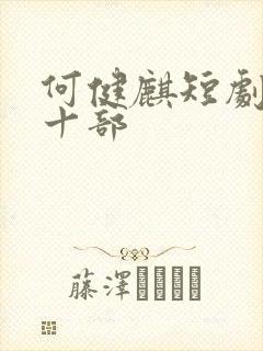 何健麒短剧最火十部