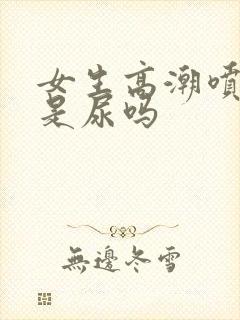 女生高潮喷出的是尿吗