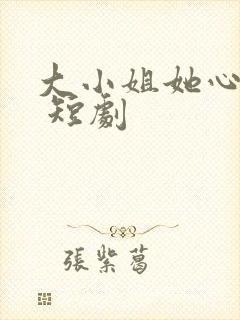 大小姐她心动了 短剧