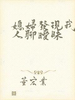 媳妇发现我跟别人聊暧昧