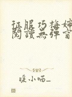 征服巧梅婶全文阅读无弹窗笔趣阁