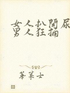 女人扒开尿口让男人狂捅