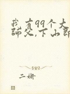 我有99个大佬师父,下山即无敌叶北辰免