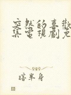 突然的喜欢20集电视剧免费播放