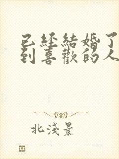 已经结婚了再遇到喜欢的人怎么办