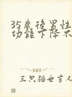 35岁后男性性功能下降不可逆转吗