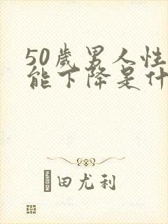 50岁男人性功能下降是什么原因