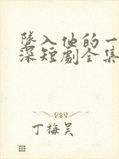 坠入他的一往情深短剧全集