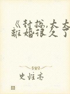 《封总,太太想离婚很久了》免费阅读