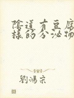 阴道有豆腐渣一样的分泌物是怎么回事