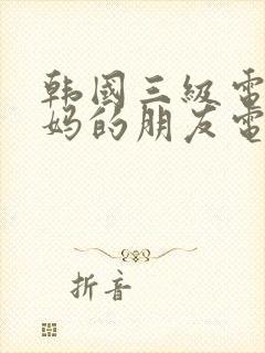 韩国三级电影妈妈的朋友电影