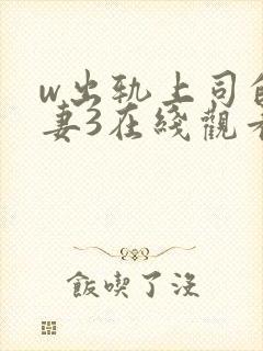 w出轨上司的人妻3在线观看