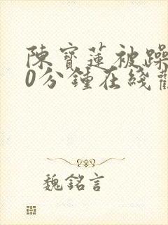 陈宝莲被躁120分钟在线观看