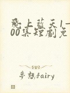 飞上蓝天1—100集短剧免费观看