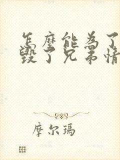 怎么能为了女人毁了兄弟情短剧