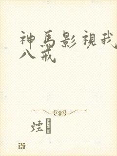 神马影视我不卡八戒