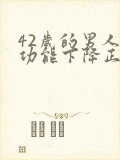 42岁的男人性功能下降正常吗