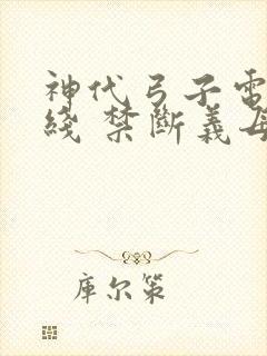 神代弓子电影在线 禁断义母中出