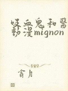 吸血鬼和医生的动漫mignon