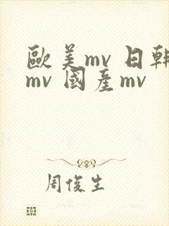 欧美mv 日韩mv 国产mv