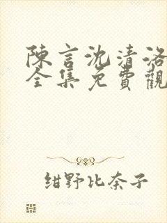 陈言沈清洛短剧全集免费观看