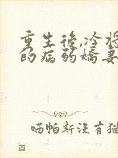 重生后,冷将军的病弱娇妻杀疯了