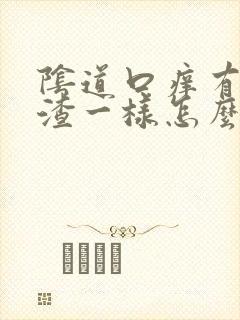 阴道口痒有豆腐渣一样怎么办