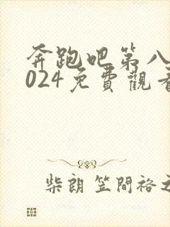 奔跑吧第八季2024免费观看完整版封面