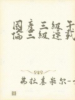 国产三级午夜理伦三级连载时间封面