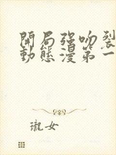 开局强吻裂口女动态漫第一季第一集