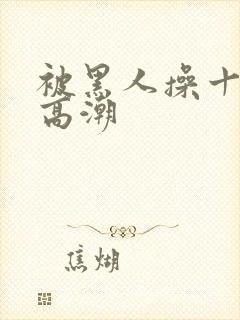 被黑人操十分钟高潮