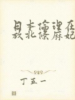 日本伦理在线播放北条麻妃