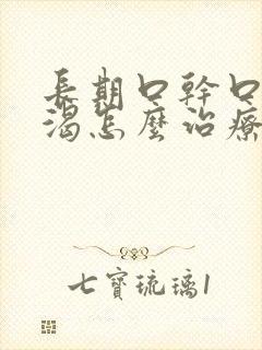 长期口干口苦口渴怎么治疗