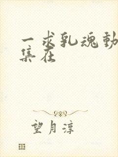 一求乳魂动漫全集在封面