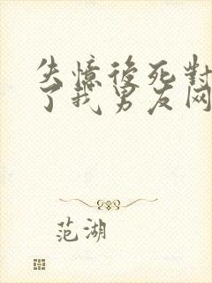 失忆后死对头成了我男友网盘