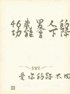 46岁男人的性功能会下降吗