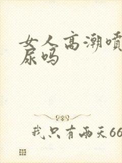 女人高潮喷的是尿吗