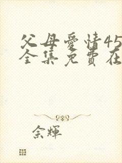 父母爱情45集全集免费在线观看