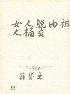 女人脱内裤让男人桶爽