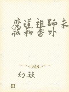 魔道祖师未删减版和番外