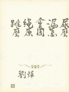 跳绳会漏尿是什么原因怎么办