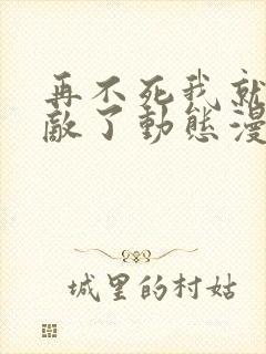 再不死我就真无敌了动态漫画