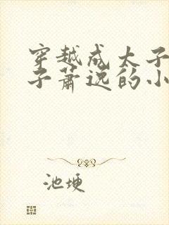 穿越成太子废太子萧逸的小说